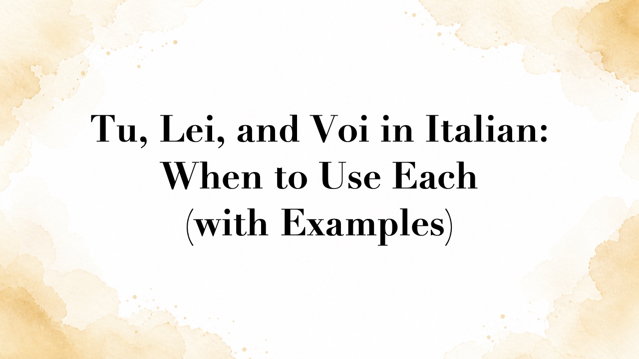 Tu, Lei, and Voi in Italian: When to Use Each (with Examples)